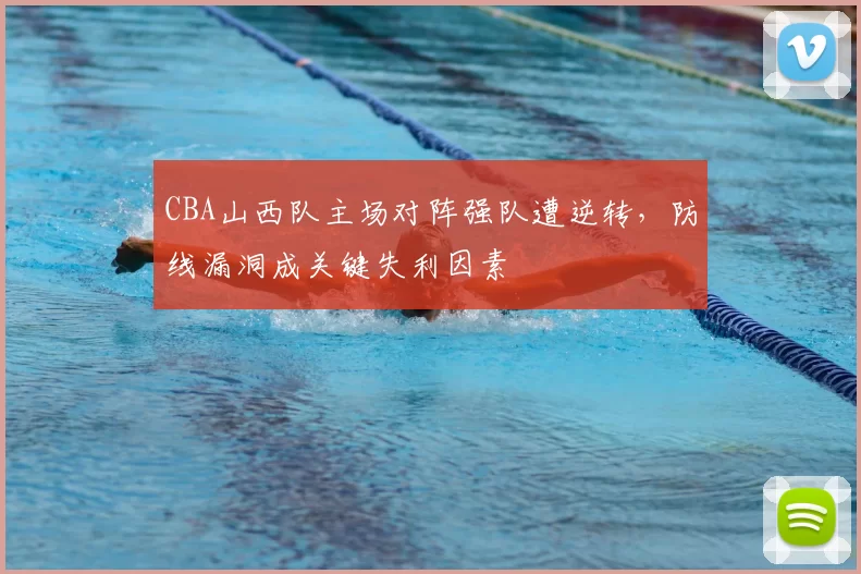 CBA山西队主场对阵强队遭逆转，防线漏洞成关键失利因素