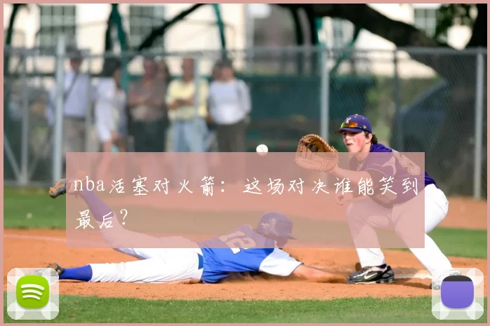 nba活塞对火箭：这场对决谁能笑到最后？