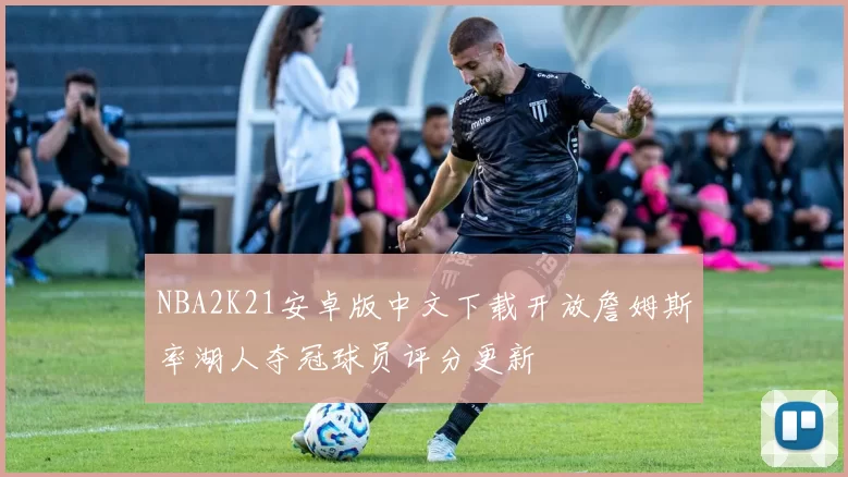 NBA2K21安卓版中文下载开放詹姆斯率湖人夺冠球员评分更新